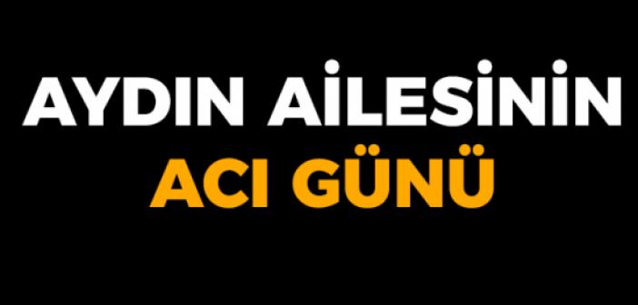 Aydın Ailesi'nin acı günü