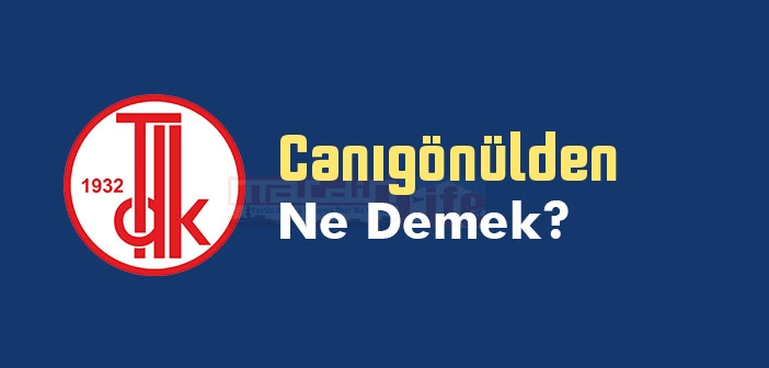 canigonulden ne demek tdk ya gore canigonulden kelime anlami nedir canigonulden sozluk anlami