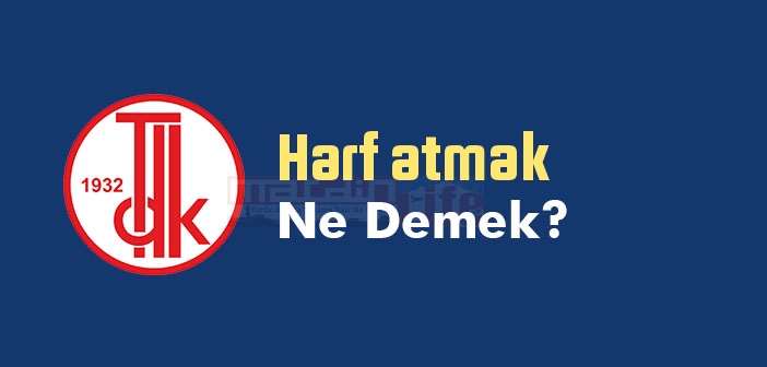 harf-atmak-ne-demek-harf-atmak-s-z-n-n-anlam-nedir