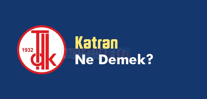 Katran ne demek? TDK'ya göre Katran kelime anlamı nedir? Katran sözlük anlamı