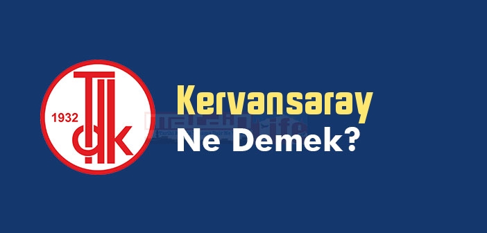 Kervansaray ne demek? TDK'ya göre Kervansaray kelime anlamı nedir? Kervansaray sözlük anlamı