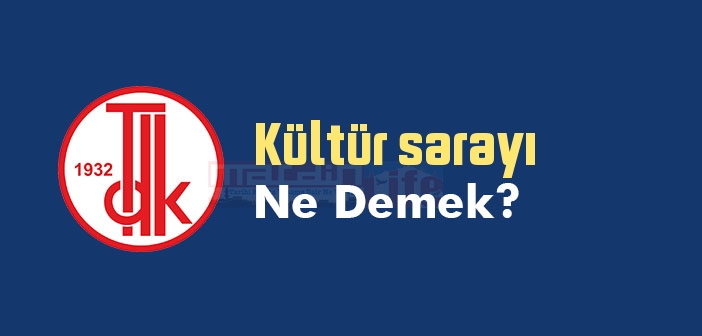 Kültür sarayı ne demek? TDK'ya göre Kültür sarayı sözlük anlamı nedir?