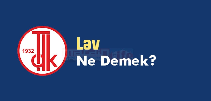 lav-ne-demek-tdk-ya-g-re-lav-kelime-anlam-nedir-lav-s-zl-k-anlam