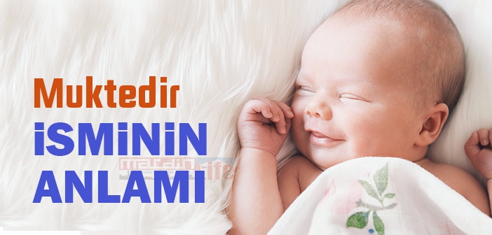 Muktedir Isminin Anlami Nedir Muktedir Ne Demek