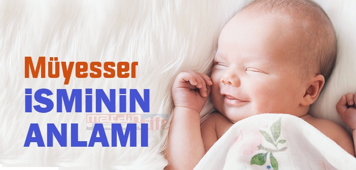 Müyesser isminin anlamı nedir? Müyesser ne demek? Müyesser ismi Kuranda geçiyor mu?