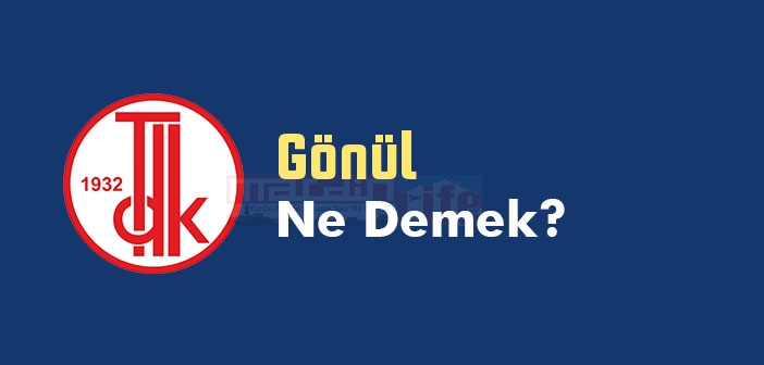 gonul ne demek tdk ya gore gonul kelime anlami nedir gonul sozluk anlami