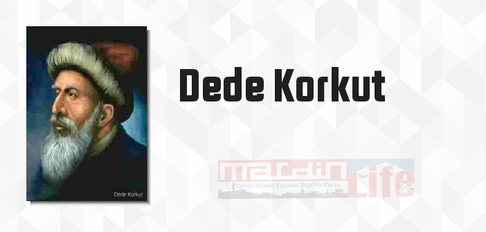 Dede Korkut Kimdir? Dede Korkut Kitapları Ve Sözleri