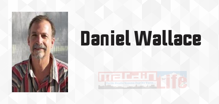 Daniel Wallace kimdir? Daniel Wallace kitapları ve sözleri