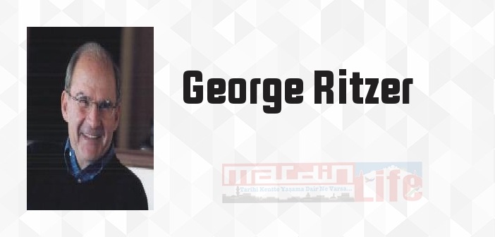 George Ritzer kimdir? George Ritzer kitapları ve sözleri