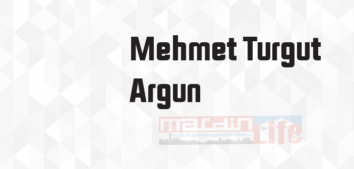 Mehmet Turgut Argun kimdir? Mehmet Turgut Argun kitapları ve sözleri