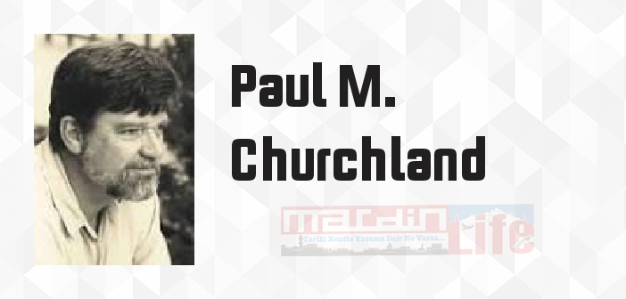 Paul M. Churchland kimdir? Paul M. Churchland kitapları ve sözleri