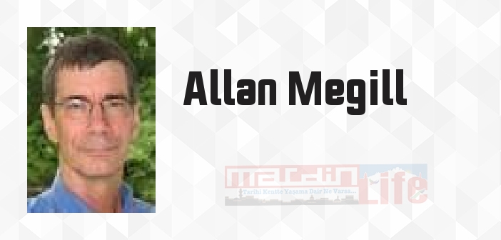 Allan Megill kimdir? Allan Megill kitapları ve sözleri