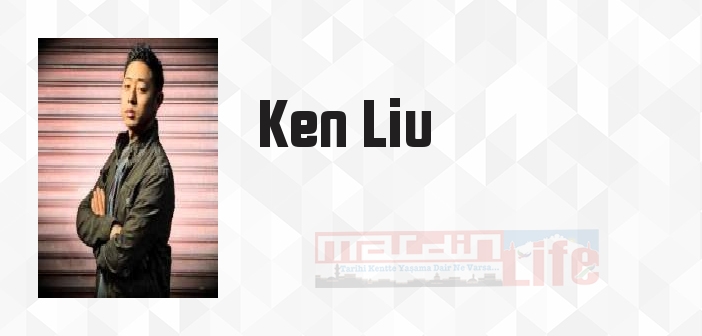 Ken Liu kimdir? Ken Liu kitapları ve sözleri