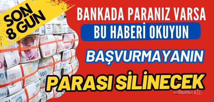 Bankada parası olanlar dikkat: 8 gün içinde başvurmayanın tüm parası silinecek