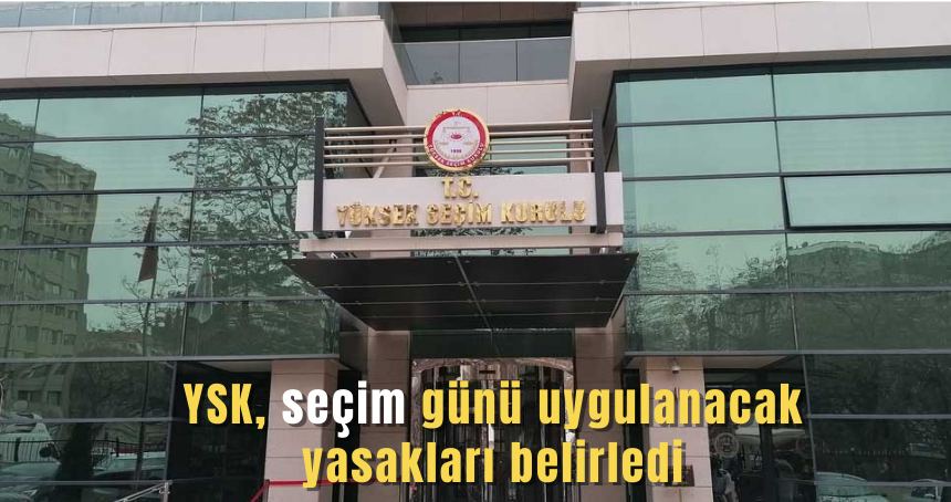 YSK, seçim günü uygulanacak yasakları belirledi