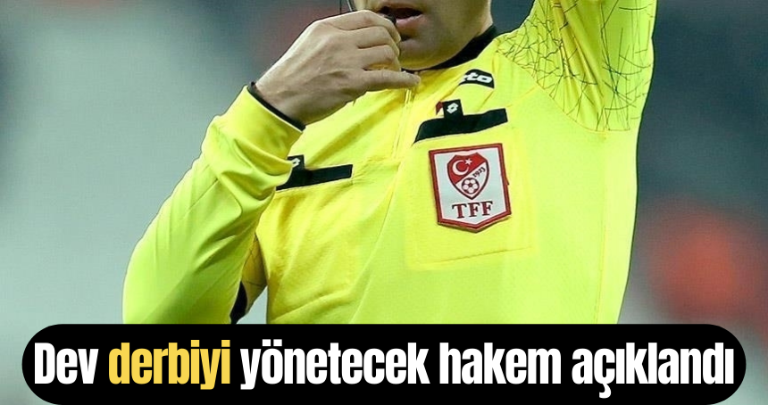 Dev derbiyi yönetecek hakem açıklandı