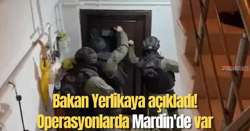 Bakan Yerlikaya açıkladı! Operasyonlarda Mardin'de var