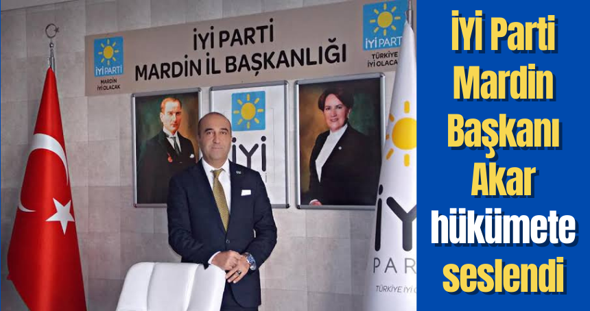 İYİ Parti Mardin Başkanı Akar hükümete seslendi