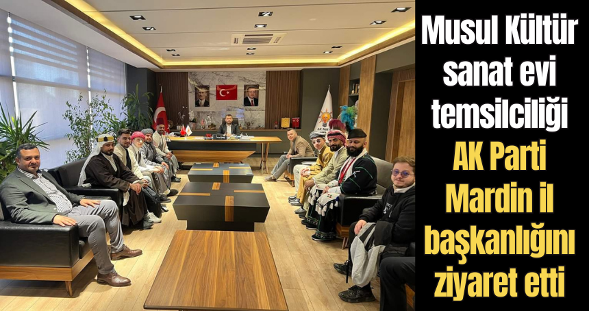 MUSUL Kültür sanat evi temsilciliği AK Parti Mardin İl Başkanlığı’nı ziyaret etti