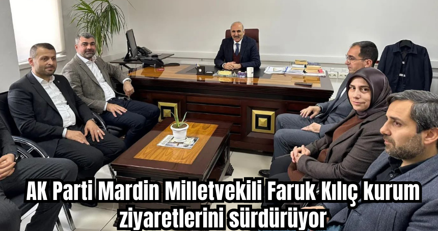 AK Parti Mardin Milletvekili Faruk Kılıç kurum ziyaretlerini sürdürüyor