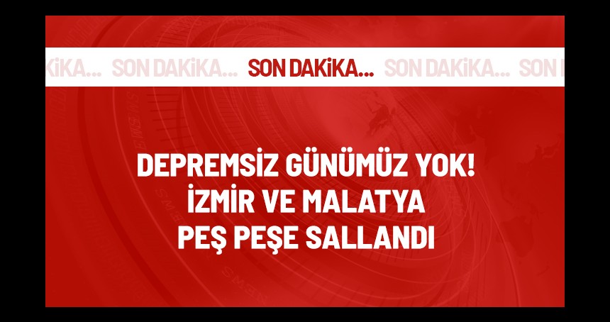 İzmir ve Malatya'da peş peşe depremler!