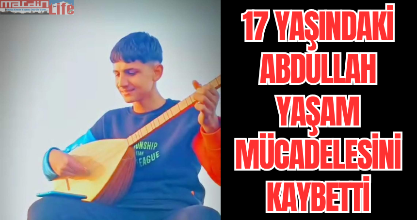 17 yaşındaki Abdullah yaşam mücadelesini kaybetti