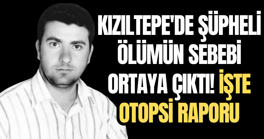 Kızıltepe'de şüpheli ölümün sebebi ortaya çıktı! İşte otopsi raporu