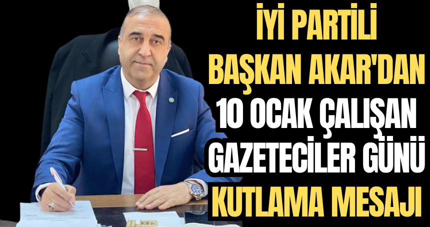 İYİ Partili Başkan Akar'dan "10 Ocak Çalışan Gazeteciler Günü" kutlama mesajı