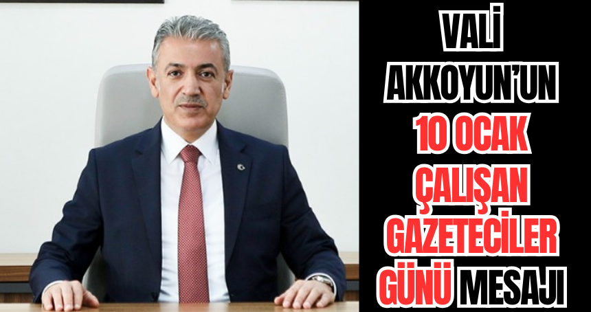 Vali Akkoyun’un 10 Ocak Çalışan Gazeteciler Günü Mesajı