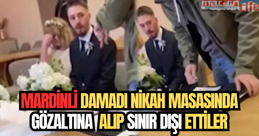 Mardinli damadı nikah masasında gözaltına alıp sınır dışı ettiler