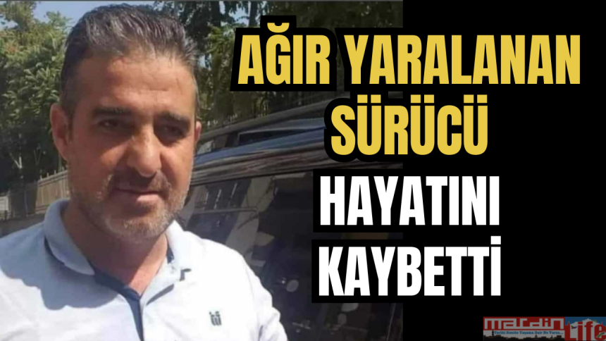 Ağır yaralanan sürücü hayatını kaybetti