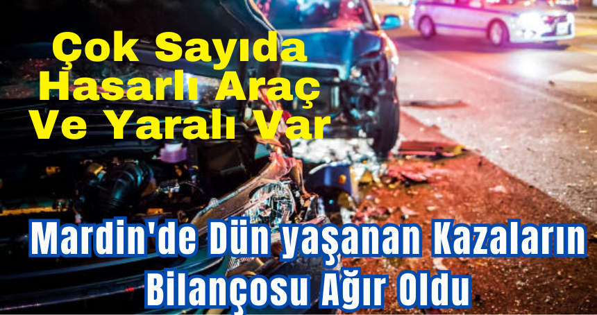 Mardin'de Dün yaşanan Kazaların Bilançosu Ağır Oldu