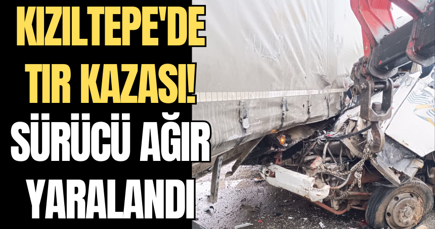 Kızıltepe'de tır kazası! Sürücü ağır yaralandı