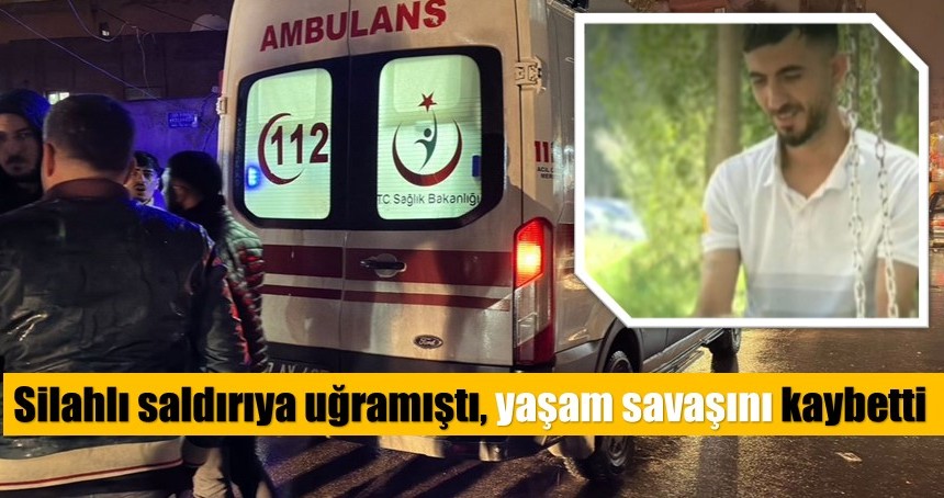 Silahlı saldırıya uğramıştı, yaşam savaşını kaybetti