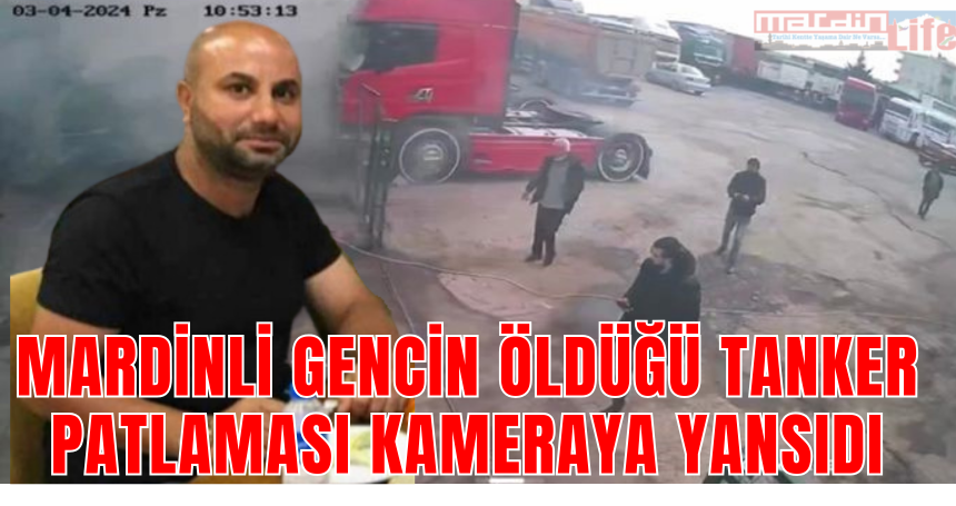 Mardinli gencin öldüğü tanker patlamasında görüntüler  yürekleri sızlattı