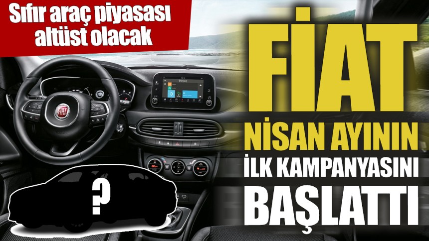 Fiat Nisan ayının ilk kampanyasını başlattı ‘Sıfır araç piyasası altüst olacak’