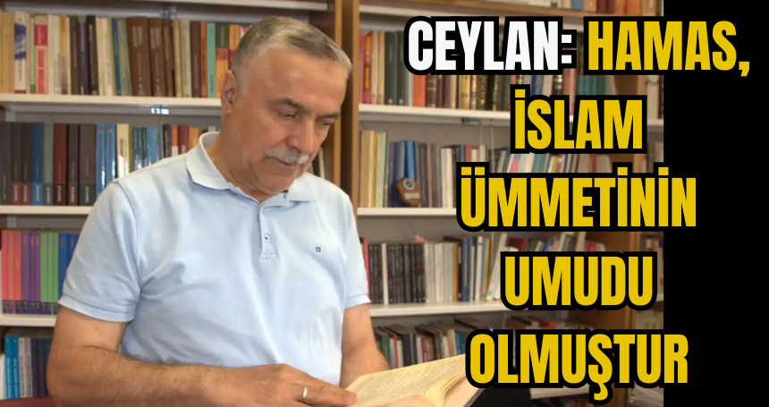 Ceylan: HAMAS, İslam ümmetinin umudu olmuştur