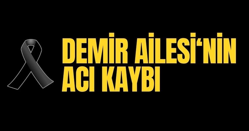 Demir Ailesi'nin acı kaybı