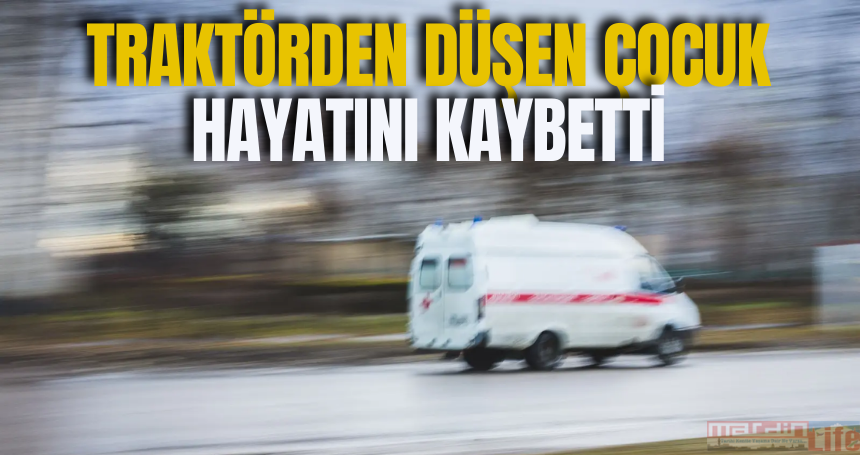 Traktörden düşen çocuk hayatını kaybetti