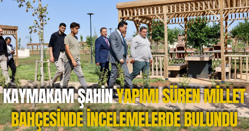 Kaymakam Şahin yapımı süren Millet Bahçesinde incelemelerde bulundu