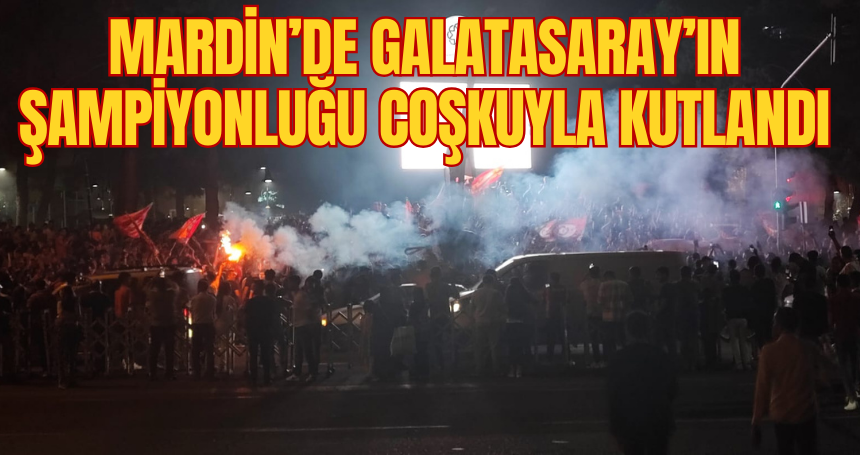 Mardin’de Galatasaray’ın Şampiyonluğu coşkuyla kutlandı