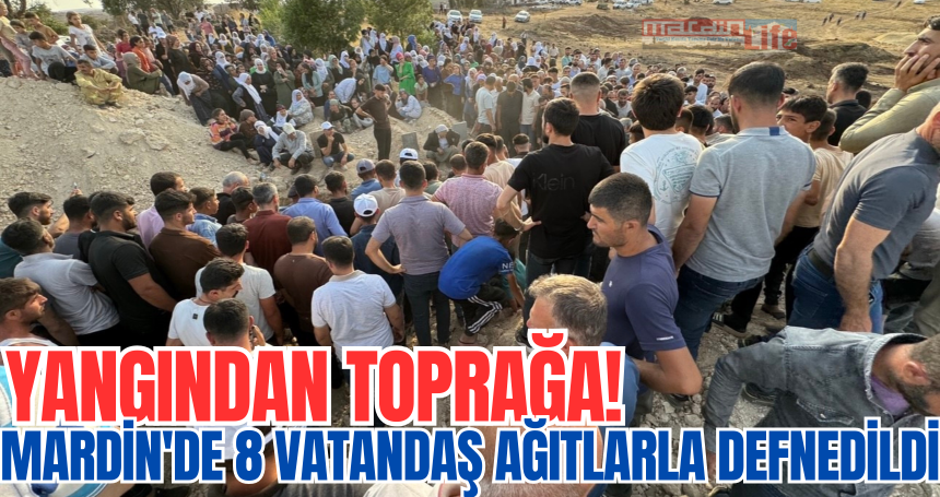 Yangından toprağa! Mardin'de  8 vatandaş ağıtlarla defnedildi