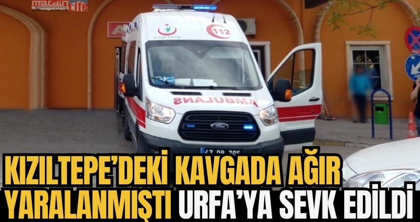 Kızıltepe’deki kavgada ağır yaralanmıştı, Urfa’ya sevk edildi