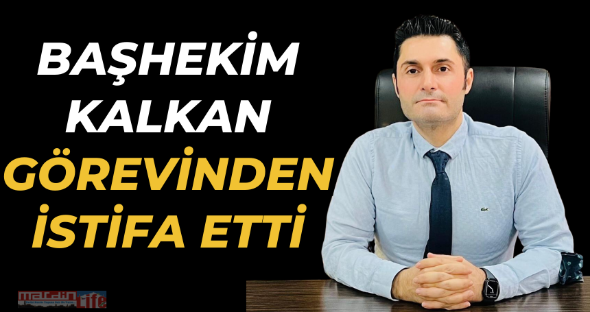 Başhekim Kalkan görevinden istifa etti