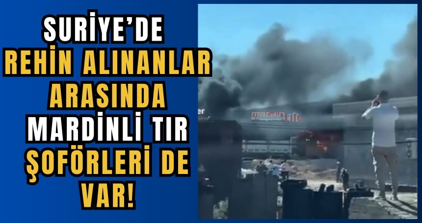 Suriye’de Rehin alınanlar arasında Mardinli TIR şoförleri de var!