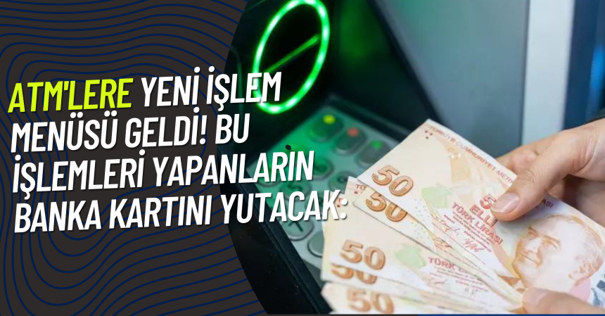 ATM'lere yeni işlem menüsü geldi! Bu işlemleri yapanların banka kartını yutacak