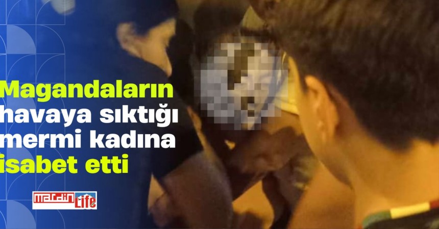 Magandaların havaya sıktığı mermi kadına isabet etti