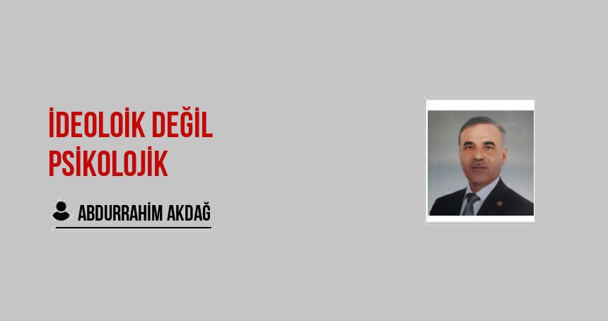 İDEOLOİK DEĞİL PSİKOLOJİK