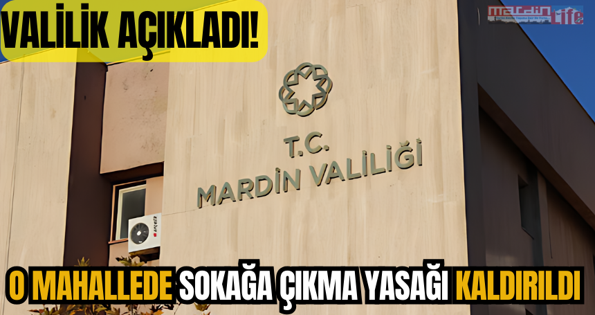 Valilik açıkladı! Mardin’de o mahallede sokağa çıkma yasağı kaldırıldı