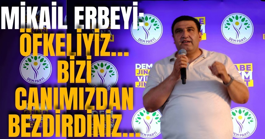 Mikail Erbeyi: Bizi canımızdan bezdirdiniz!